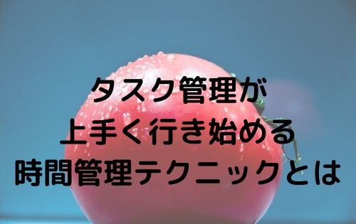 タスク管理が上手く行き始める時間管理テクニックとは