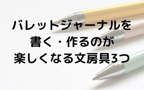 バレットジャーナルを書く・作るのが楽しくなる文房具3つ