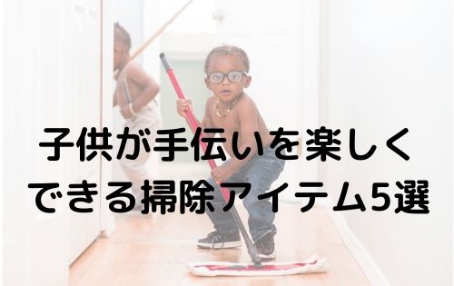 子供が手伝いを楽しくできる掃除アイテム5選