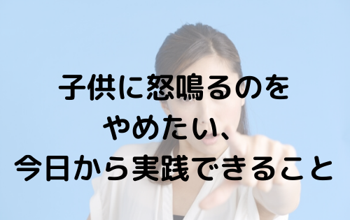 子供に怒鳴るのをやめたい、今日から実践できること