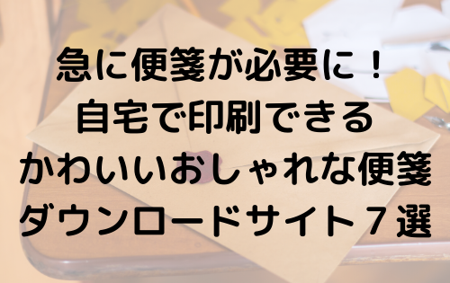 急に便箋が必要になった！自宅で印刷できるかわいいおしゃれな便箋ダウンロードサイト７選