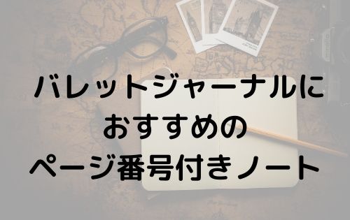 表紙が丈夫でおしゃれ バレットジャーナルにおすすめのページ番号付きのノート３つ