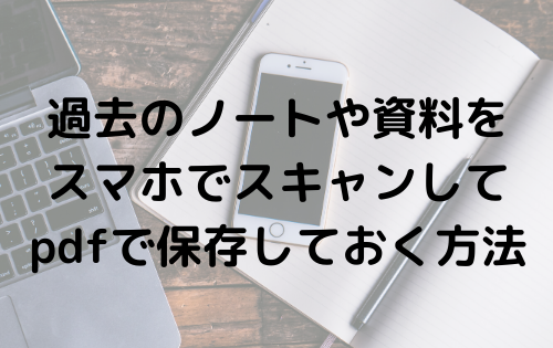 過去のノートや資料を スマホでスキャンして pdfで保存しておく方法