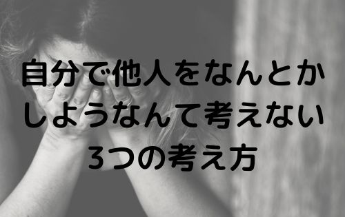 自分で他人をなんとかしようなんて考えない