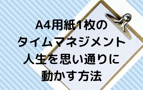 A4用紙1枚のタイムマネジメント人生を思い通りに動かす方法