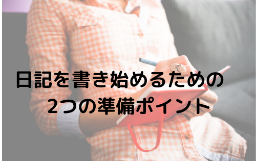 日記を書き始めるための2つの準備ポイント