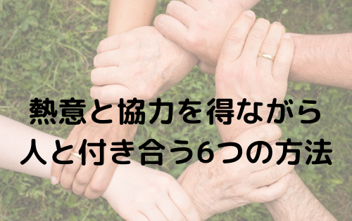 熱意と協力を得ながら人と付き合う6つの方法