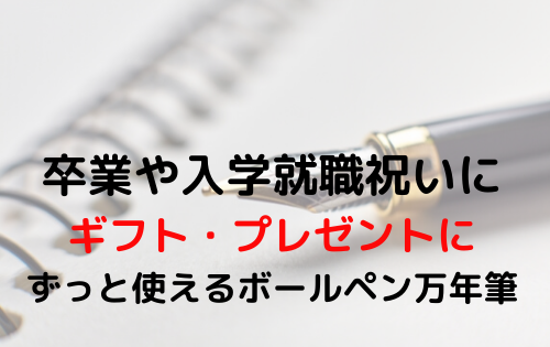 卒業や入学就職祝いにのギフト・プレゼントにも　ずっと使えるボールペン万年筆