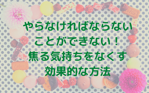 やらなければならないことができない！焦る気持ちをなくす効果的な方法