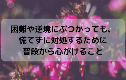 困難や逆境にぶつかっても、慌てずに対処するために普段から心がけること