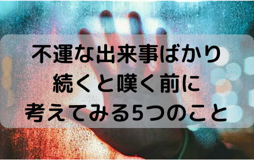 不運な出来事ばかり続くと嘆く前に考えてみる5つのこと