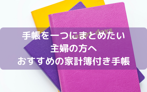 手帳を一つにまとめたい主婦の方へ　おすすめの家計簿付き手帳