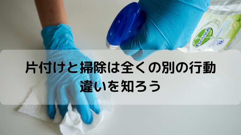 片付けと掃除は全くの別の行動　違いを知ろう