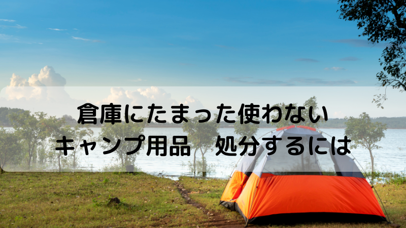 倉庫にたまった使わないキャンプ用品　処分するには